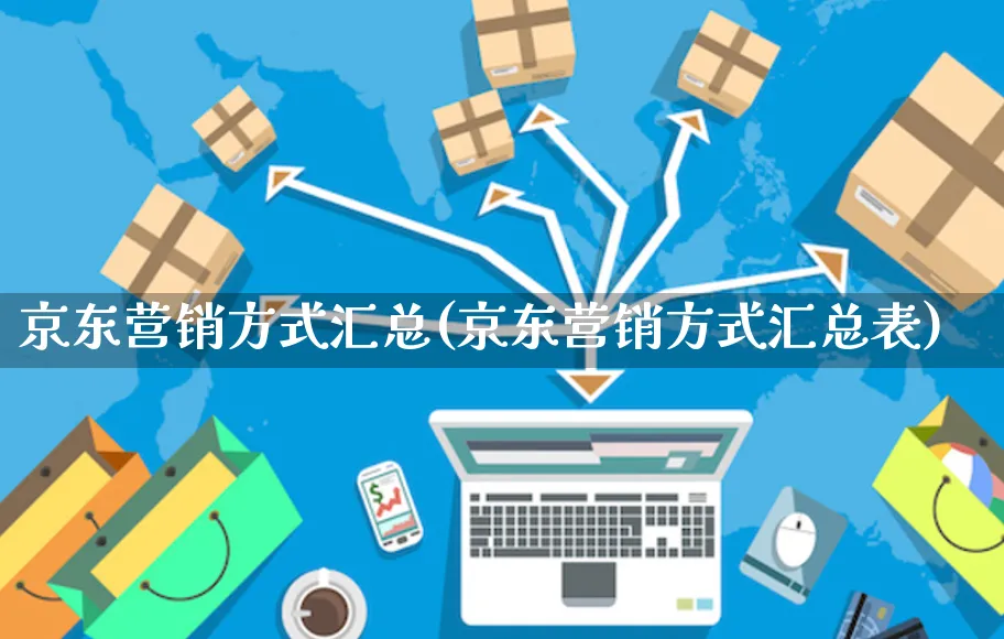 京东营销方式汇总(京东营销方式汇总表)_https://www.czttao.com_京东电商_第1张