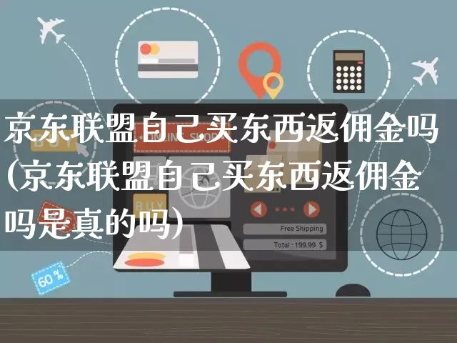 京东联盟自己买东西返佣金吗(京东联盟自己买东西返佣金吗是真的吗)_https://www.czttao.com_闲鱼电商_第1张