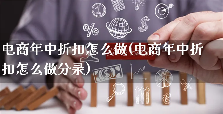 电商年中折扣怎么做(电商年中折扣怎么做分录)_https://www.czttao.com_京东电商_第1张