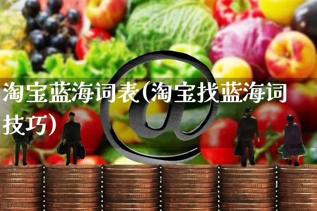 淘宝蓝海词表(淘宝找蓝海词技巧)_https://www.czttao.com_电商运营_第1张