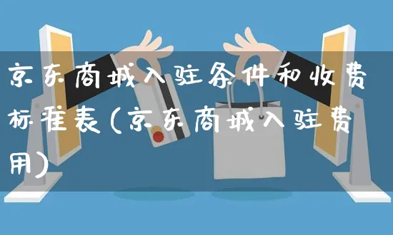 京东商城入驻条件和收费标准表(京东商城入驻费用)_https://www.czttao.com_淘宝电商_第1张