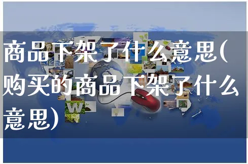 商品下架了什么意思(购买的商品下架了什么意思)_https://www.czttao.com_电商运营_第1张