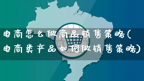 电商怎么做商品销售策略(电商类产品如何做销售策略)_https://www.czttao.com_电商问答_第1张