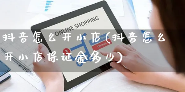 抖音怎么开小店(抖音怎么开小店保证金多少)_https://www.czttao.com_店铺装修_第1张