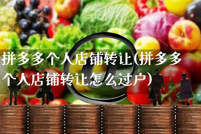 拼多多个人店铺转让(拼多多个人店铺转让怎么过户)_https://www.czttao.com_亚马逊电商_第1张