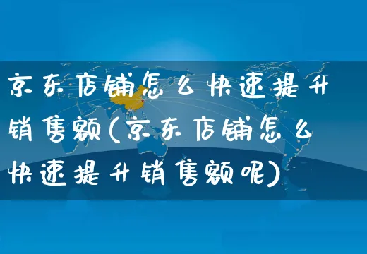 京东店铺怎么快速提升销售额(京东店铺怎么快速提升销售额呢)_https://www.czttao.com_京东电商_第1张