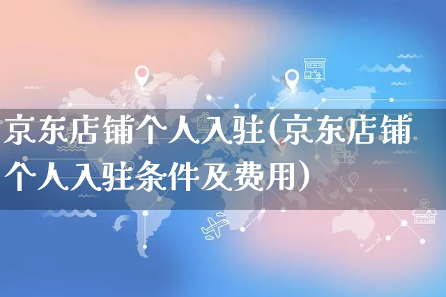 京东店铺个人入驻(京东店铺个人入驻条件及费用)_https://www.czttao.com_店铺装修_第1张