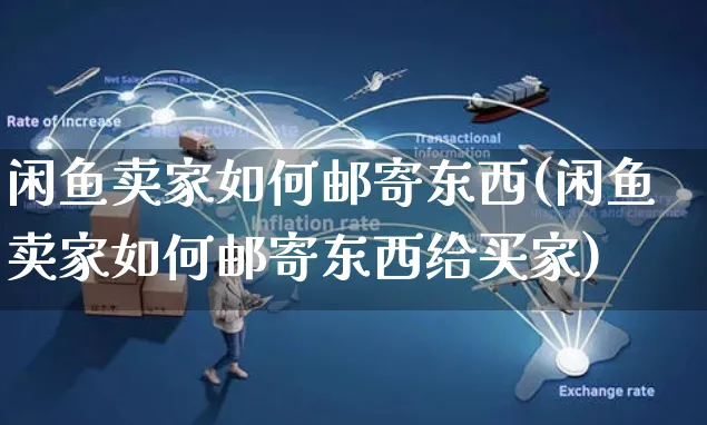 闲鱼卖家如何邮寄东西(闲鱼卖家如何邮寄东西给买家)_https://www.czttao.com_拼多多电商_第1张