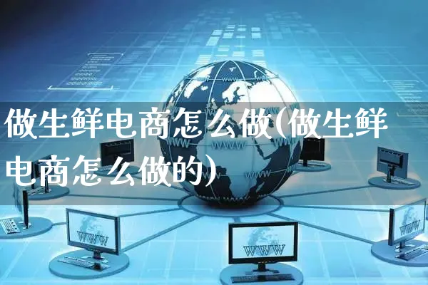 做生鲜电商怎么做(做生鲜电商怎么做的)_https://www.czttao.com_拼多多电商_第1张