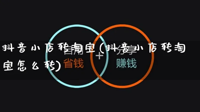 抖音小店转淘宝(抖音小店转淘宝怎么转)_https://www.czttao.com_开店技巧_第1张