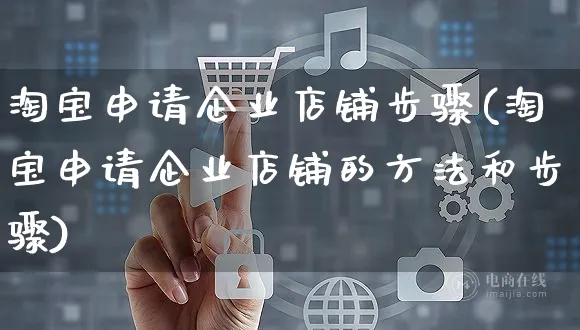 淘宝申请企业店铺步骤(淘宝申请企业店铺的方法和步骤)_https://www.czttao.com_电商问答_第1张