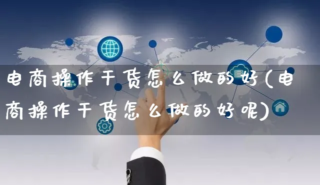 电商操作干货怎么做的好(电商操作干货怎么做的好呢)_https://www.czttao.com_亚马逊电商_第1张