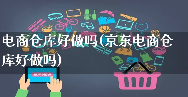 电商仓库好做吗(京东电商仓库好做吗)_https://www.czttao.com_电商问答_第1张