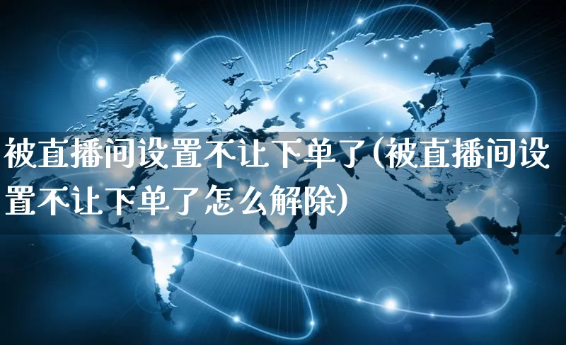 被直播间设置不让下单了(被直播间设置不让下单了怎么解除)_https://www.czttao.com_抖音小店_第1张