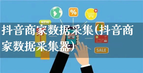 抖音商家数据采集(抖音商家数据采集器)_https://www.czttao.com_开店技巧_第1张