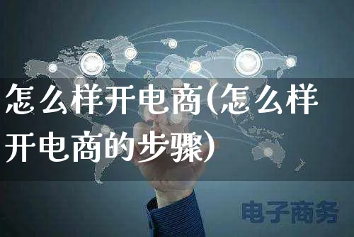 怎么样开电商(怎么样开电商的步骤)_https://www.czttao.com_开店技巧_第1张