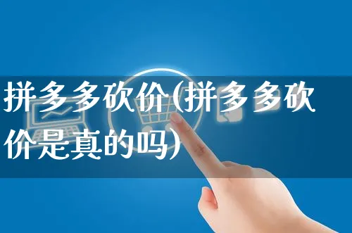 拼多多砍价(拼多多砍价是真的吗)_https://www.czttao.com_淘宝电商_第1张