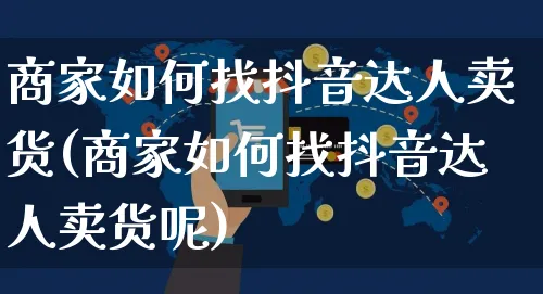 商家如何找抖音达人卖货(商家如何找抖音达人卖货呢)_https://www.czttao.com_亚马逊电商_第1张