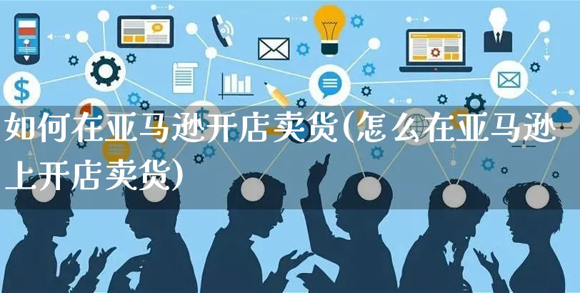 如何在亚马逊开店卖货(怎么在亚马逊上开店卖货)_https://www.czttao.com_开店技巧_第1张