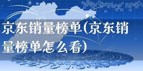 京东销量榜单(京东销量榜单怎么看)_https://www.czttao.com_店铺装修_第1张