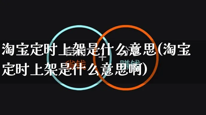 淘宝定时上架是什么意思(淘宝定时上架是什么意思啊)_https://www.czttao.com_京东电商_第1张