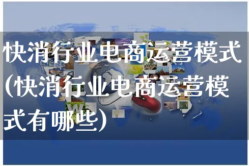 快消行业电商运营模式(快消行业电商运营模式有哪些)_https://www.czttao.com_电商运营_第1张