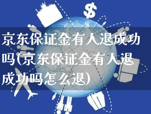 京东保证金有人退成功吗(京东保证金有人退成功吗怎么退)_https://www.czttao.com_闲鱼电商_第1张