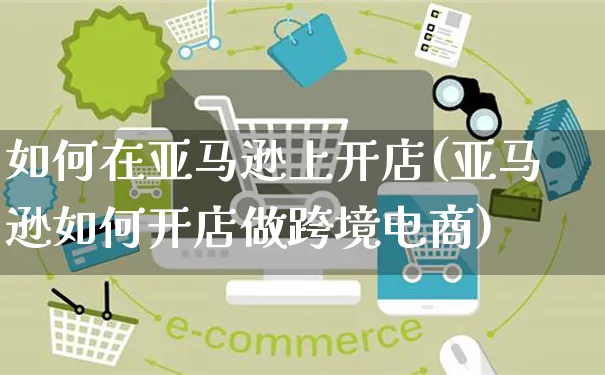 如何在亚马逊上开店(亚马逊如何开店做跨境电商)_https://www.czttao.com_京东电商_第1张