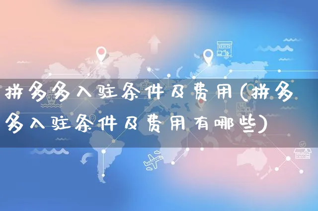 拼多多入驻条件及费用(拼多多入驻条件及费用有哪些)_https://www.czttao.com_京东电商_第1张