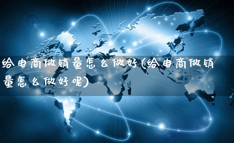 给电商做销量怎么做好(给电商做销量怎么做好呢)_https://www.czttao.com_京东电商_第1张