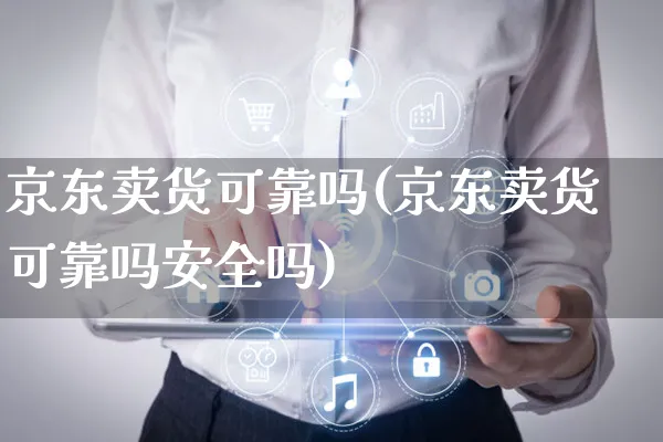 京东卖货可靠吗(京东卖货可靠吗安全吗)_https://www.czttao.com_京东电商_第1张