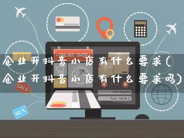 企业开抖音小店有什么要求(企业开抖音小店有什么要求吗)_https://www.czttao.com_店铺装修_第1张