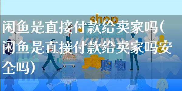 闲鱼是直接付款给卖家吗(闲鱼是直接付款给卖家吗安全吗)_https://www.czttao.com_抖音小店_第1张