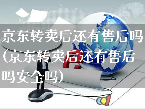 京东转卖后还有售后吗(京东转卖后还有售后吗安全吗)_https://www.czttao.com_视频/直播带货_第1张