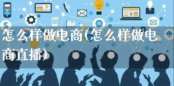 怎么样做电商(怎么样做电商直播)_https://www.czttao.com_店铺规则_第1张