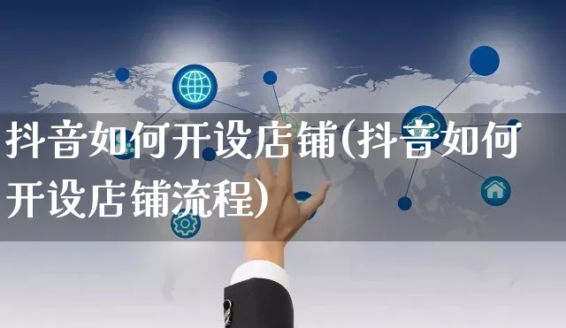 抖音如何开设店铺(抖音如何开设店铺流程)_https://www.czttao.com_京东电商_第1张