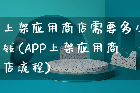 上架应用商店需要多少钱(APP上架应用商店流程)_https://www.czttao.com_京东电商_第1张