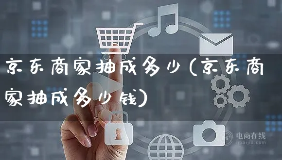 京东商家抽成多少(京东商家抽成多少钱)_https://www.czttao.com_店铺装修_第1张