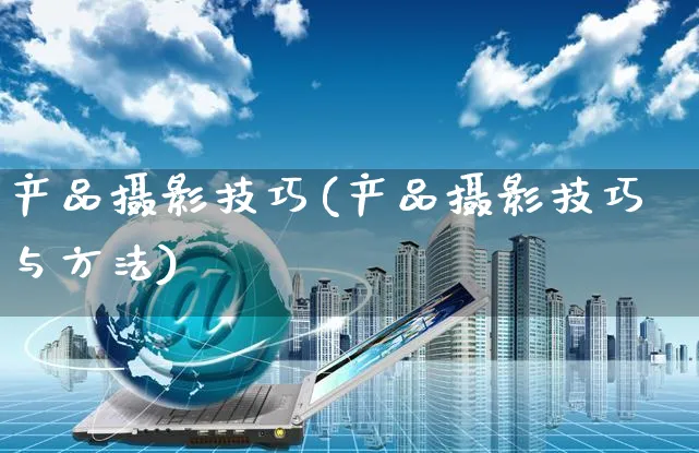 产品摄影技巧(产品摄影技巧与方法)_https://www.czttao.com_京东电商_第1张