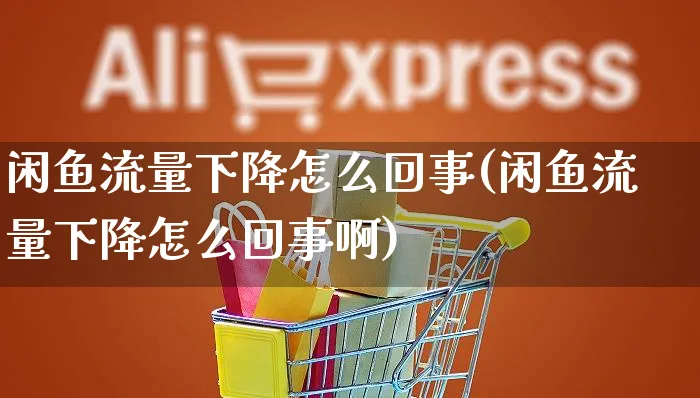 闲鱼流量下降怎么回事(闲鱼流量下降怎么回事啊)_https://www.czttao.com_拼多多电商_第1张