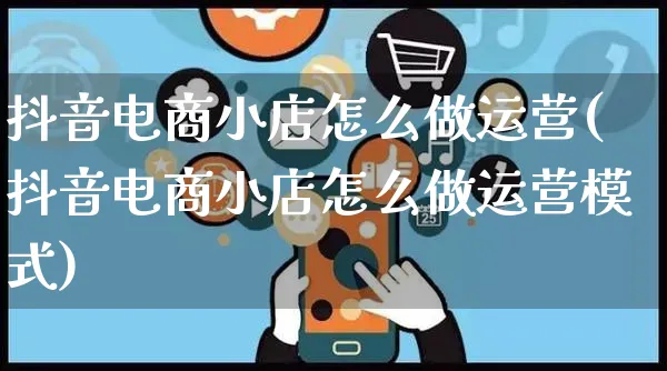 抖音电商小店怎么做运营(抖音电商小店怎么做运营模式)_https://www.czttao.com_淘宝电商_第1张