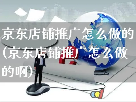 京东店铺推广怎么做的(京东店铺推广怎么做的啊)_https://www.czttao.com_拼多多电商_第1张