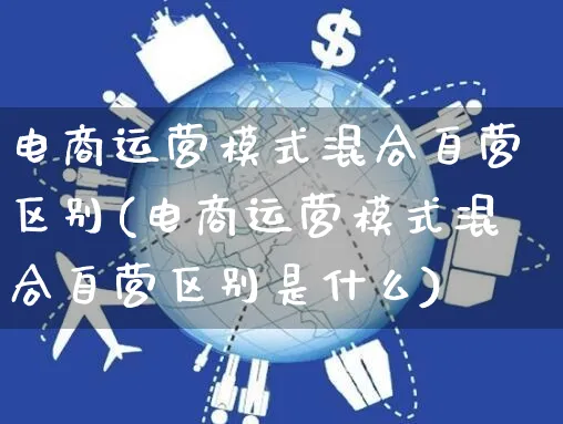 电商运营模式混合自营区别(电商运营模式混合自营区别是什么)_https://www.czttao.com_抖音小店_第1张