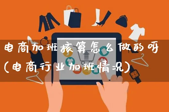 电商加班核算怎么做的呀(电商行业加班情况)_https://www.czttao.com_电商运营_第1张