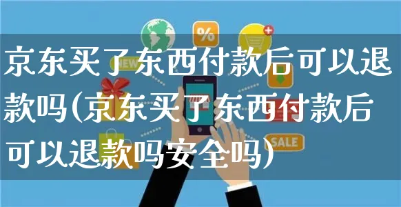 京东买了东西付款后可以退款吗(京东买了东西付款后可以退款吗安全吗)_https://www.czttao.com_店铺规则_第1张