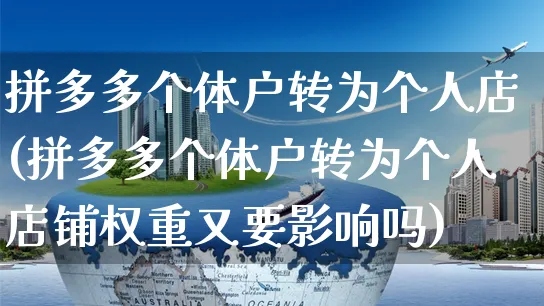 拼多多个体户转为个人店(拼多多个体户转为个人店铺权重又要影响吗)_https://www.czttao.com_亚马逊电商_第1张