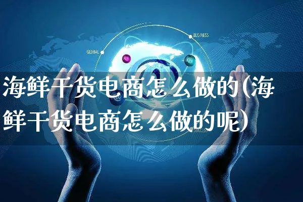 海鲜干货电商怎么做的(海鲜干货电商怎么做的呢)_https://www.czttao.com_电商运营_第1张