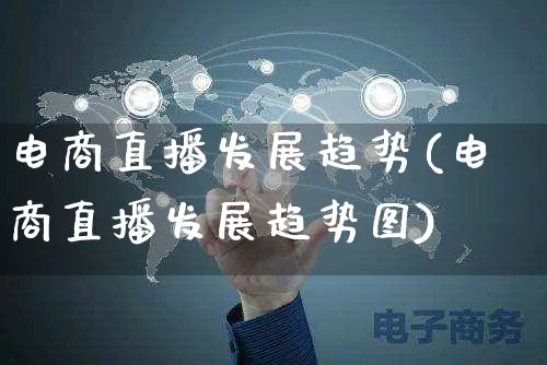 电商直播发展趋势(电商直播发展趋势图)_https://www.czttao.com_闲鱼电商_第1张