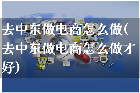 去中东做电商怎么做(去中东做电商怎么做才好)_https://www.czttao.com_店铺装修_第1张