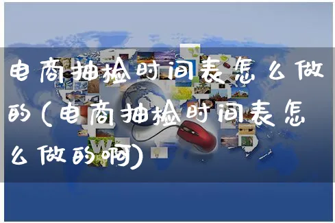 电商抽检时间表怎么做的(电商抽检时间表怎么做的啊)_https://www.czttao.com_京东电商_第1张